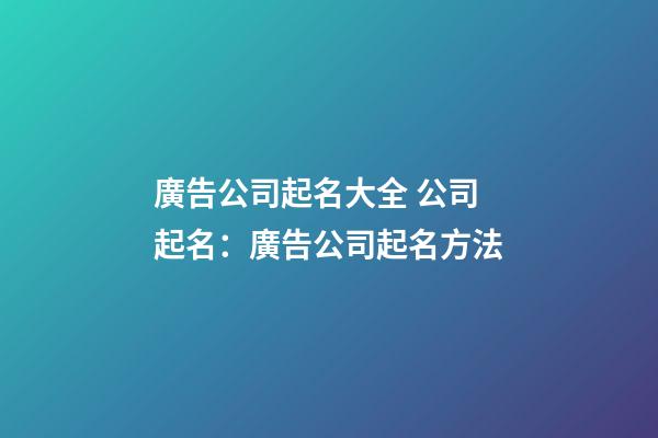 廣告公司起名大全 公司起名：廣告公司起名方法-第1張-公司起名-玄機派